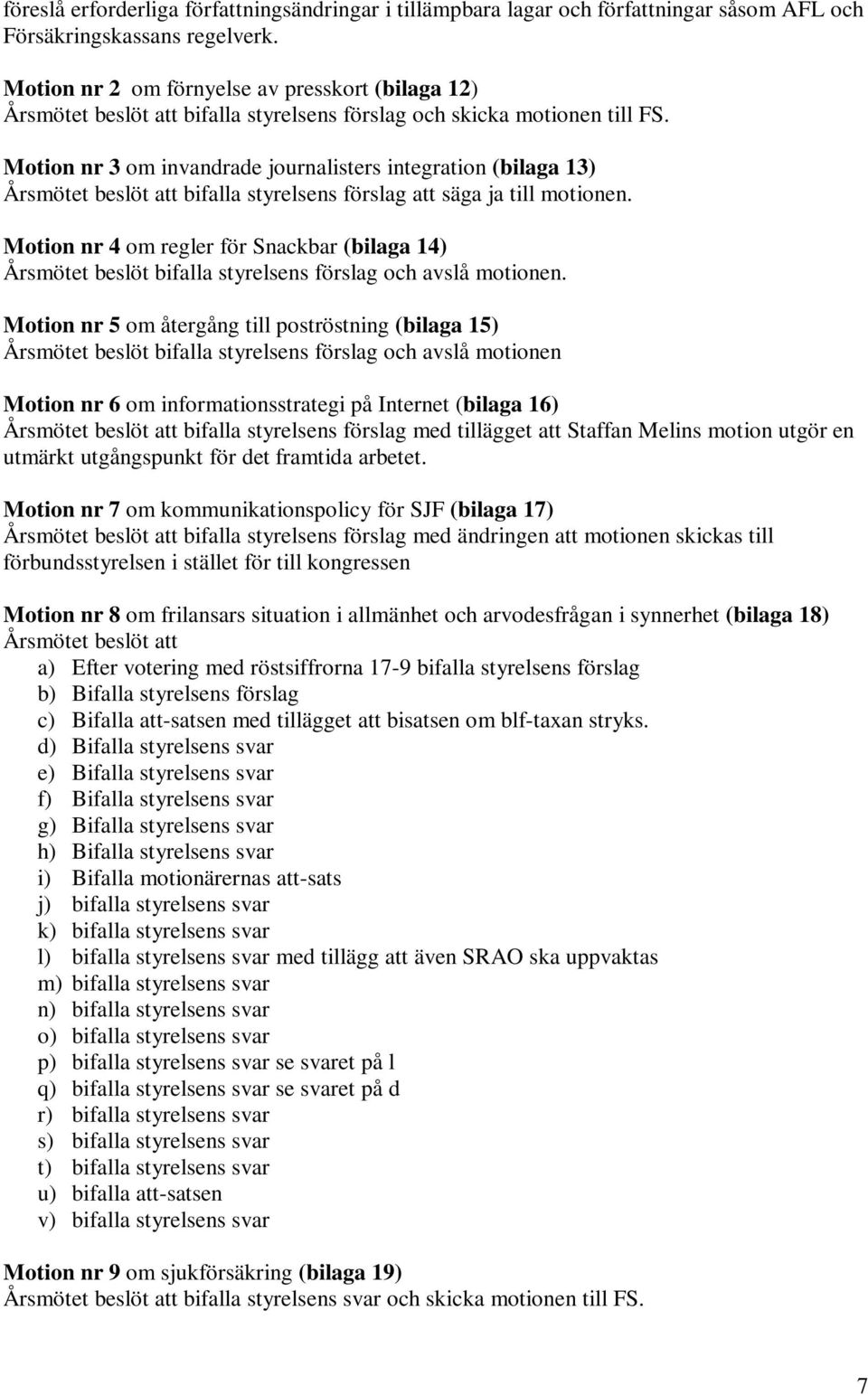 Motion nr 3 om invandrade journalisters integration (bilaga 13) Årsmötet beslöt att bifalla styrelsens förslag att säga ja till motionen.