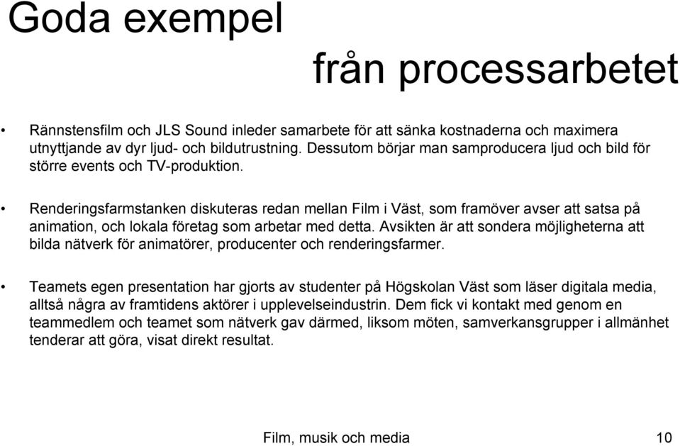 Renderingsfarmstanken diskuteras redan mellan Film i Väst, som framöver avser att satsa på animation, och lokala företag som arbetar med detta.