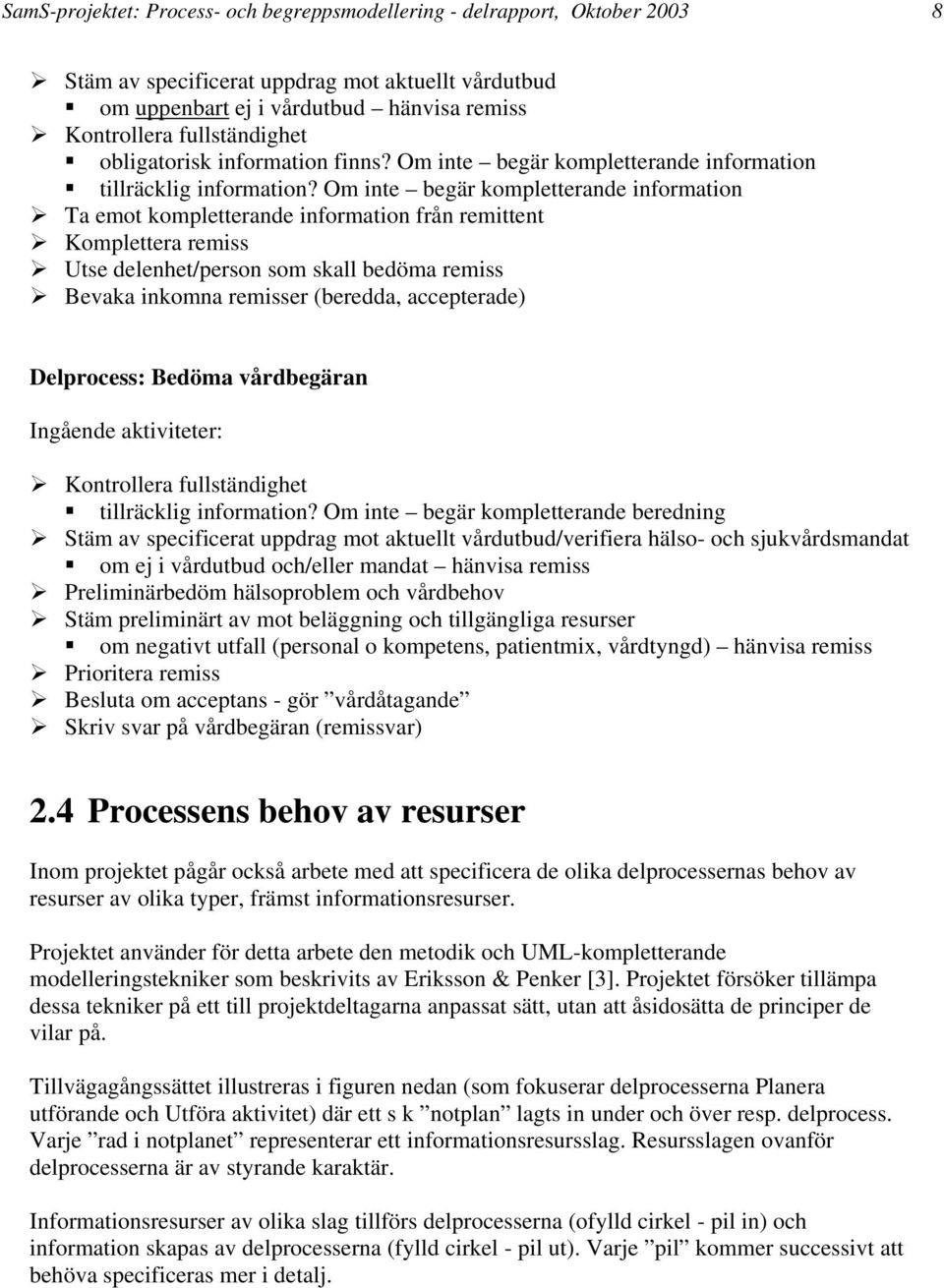 Om inte begär kompletterande information Ta emot kompletterande information från remittent Komplettera remiss Utse delenhet/person som skall bedöma remiss Bevaka inkomna remisser (beredda,