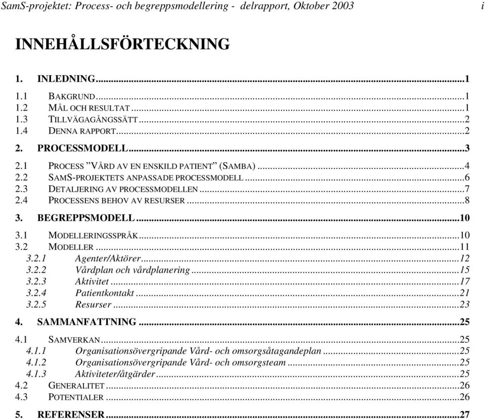 BEGREPPSMODELL...0 3. MODELLERINGSSPRÅK...0 3.2 MODELLER... 3.2. Agenter/Aktörer...2 3.2.2 Vårdplan och vårdplanering...5 3.2.3 Aktivitet...7 3.2.4 Patientkontakt...2 3.2.5 Resurser...23 4.