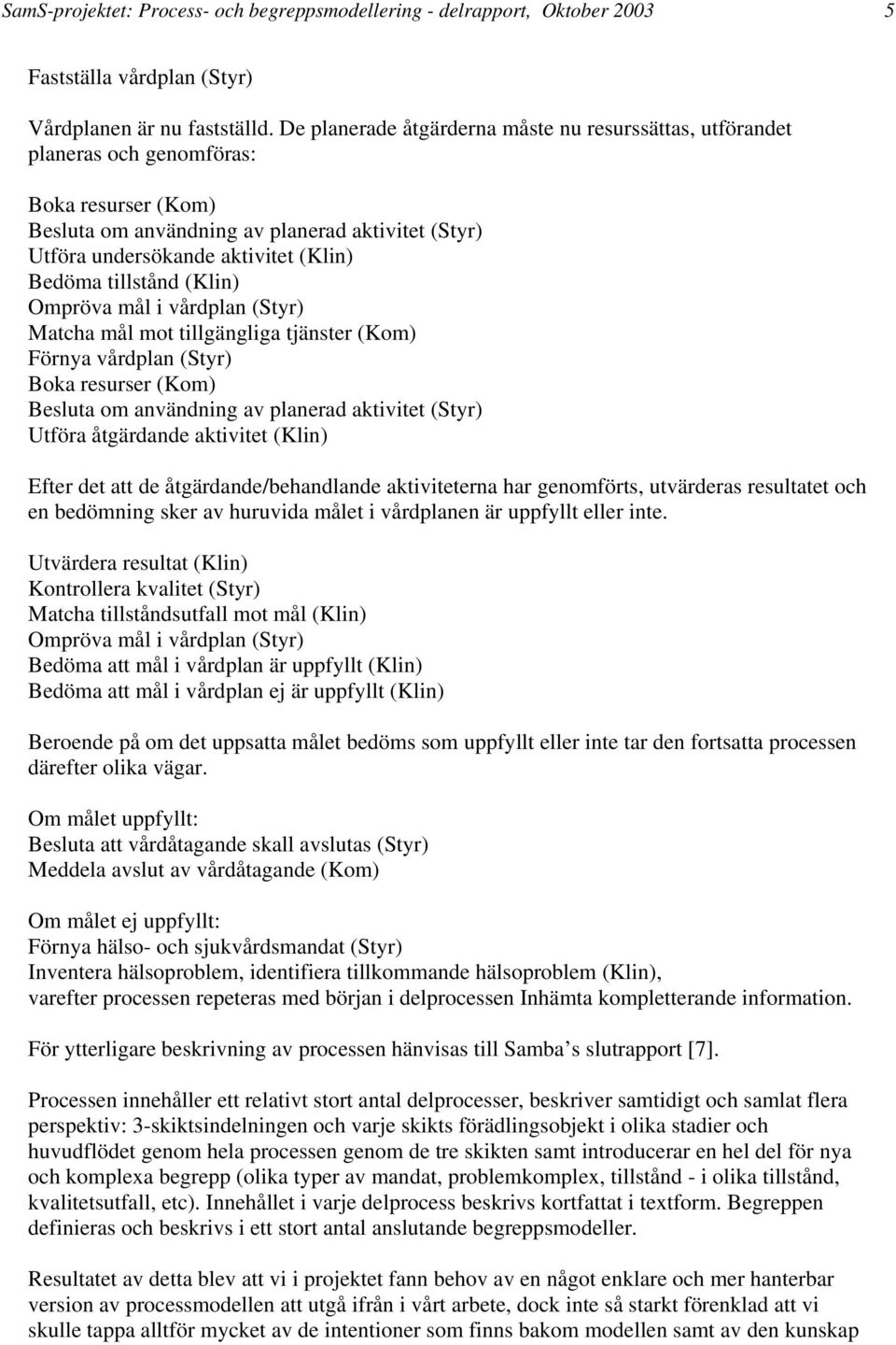 tillstånd (Klin) Ompröva mål i vårdplan (Styr) Matcha mål mot tillgängliga tjänster (Kom) Förnya vårdplan (Styr) Boka resurser (Kom) Besluta om användning av planerad aktivitet (Styr) Utföra