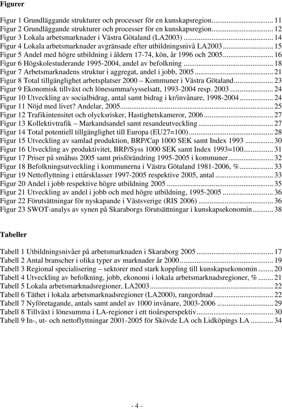 .. 15 Figur 5 Andel med högre utbildning i åldern 17-74, kön, år 1996 och 2005... 16 Figur 6 Högskolestuderande 1995-2004, andel av befolkning.