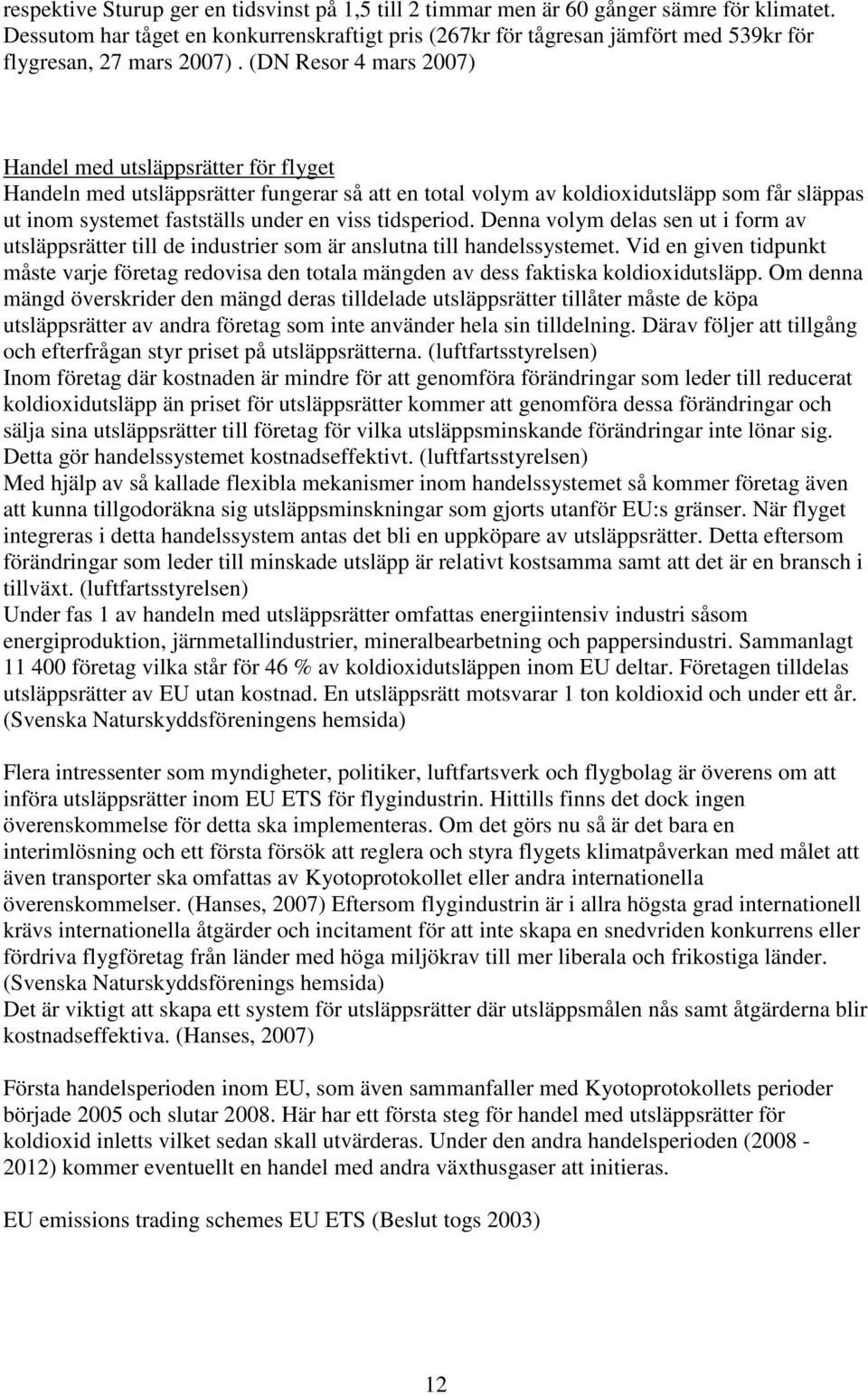 (DN Resor 4 mars 2007) Handel med utsläppsrätter för flyget Handeln med utsläppsrätter fungerar så att en total volym av koldioxidutsläpp som får släppas ut inom systemet fastställs under en viss