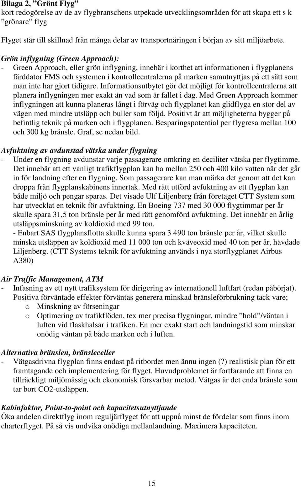 Grön inflygning (Green Approach): - Green Approach, eller grön inflygning, innebär i korthet att informationen i flygplanens färddator FMS och systemen i kontrollcentralerna på marken samutnyttjas på