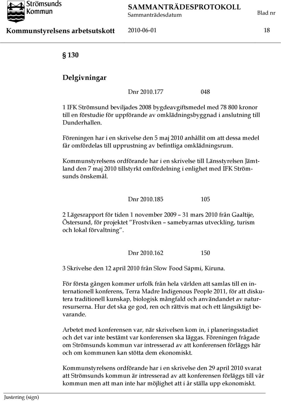 Föreningen har i en skrivelse den 5 maj 2010 anhållit om att dessa medel får omfördelas till upprustning av befintliga omklädningsrum.