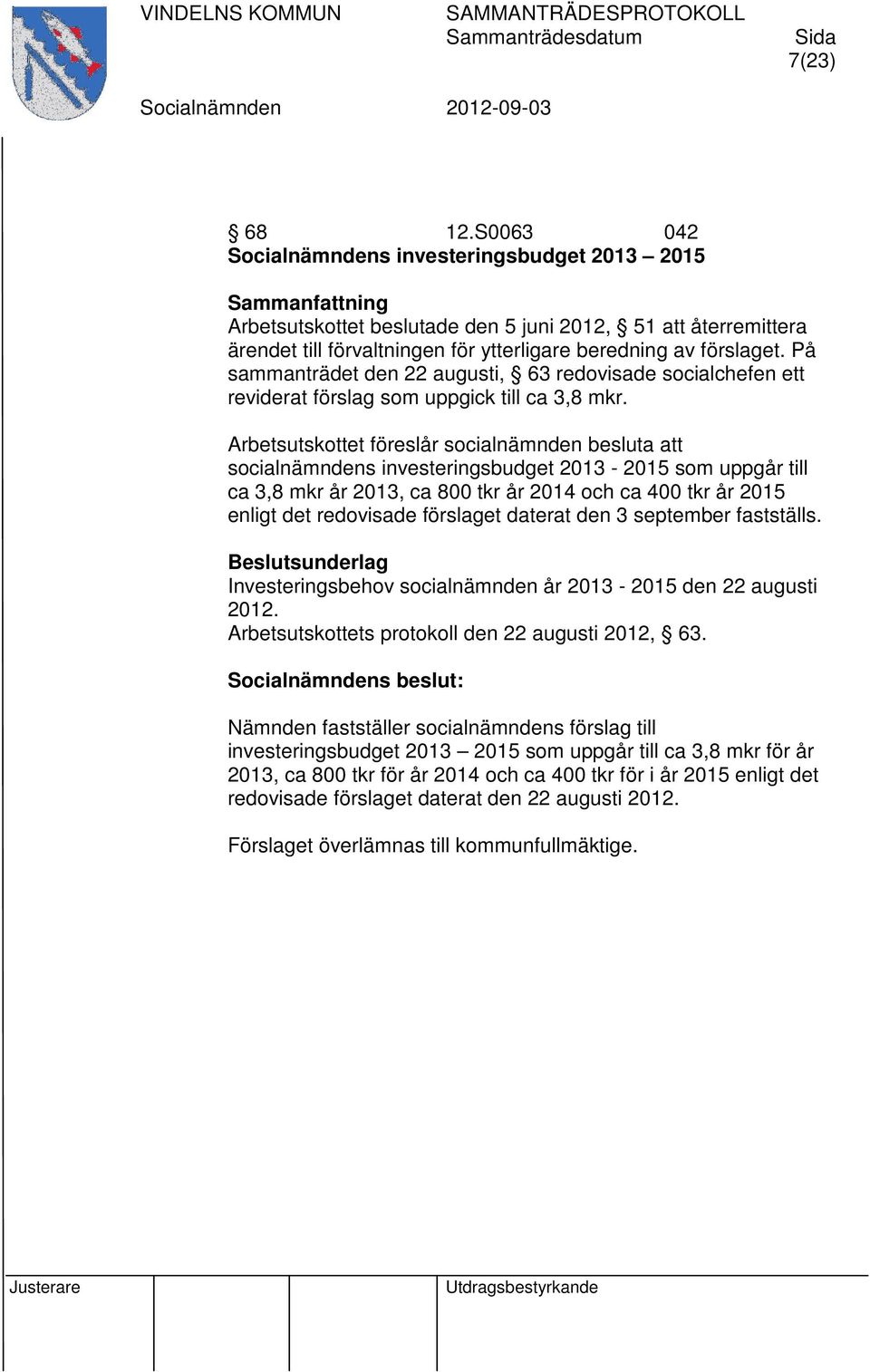 Arbetsutskottet föreslår socialnämnden besluta att socialnämndens investeringsbudget 2013-2015 som uppgår till ca 3,8 mkr år 2013, ca 800 tkr år 2014 och ca 400 tkr år 2015 enligt det redovisade