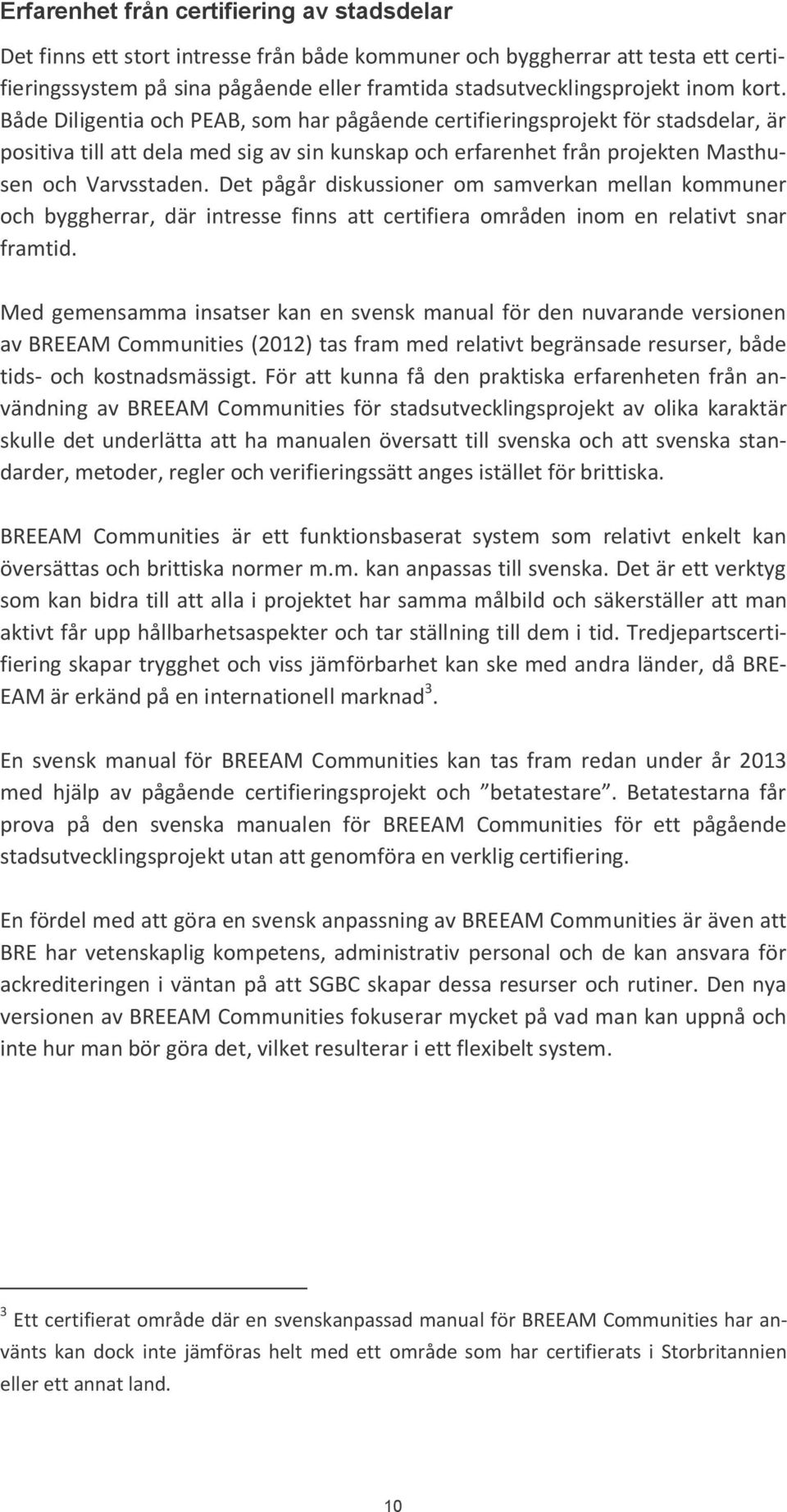 Det pågår diskussioner om samverkan mellan kommuner och byggherrar, där intresse finns att certifiera områden inom en relativt snar framtid.