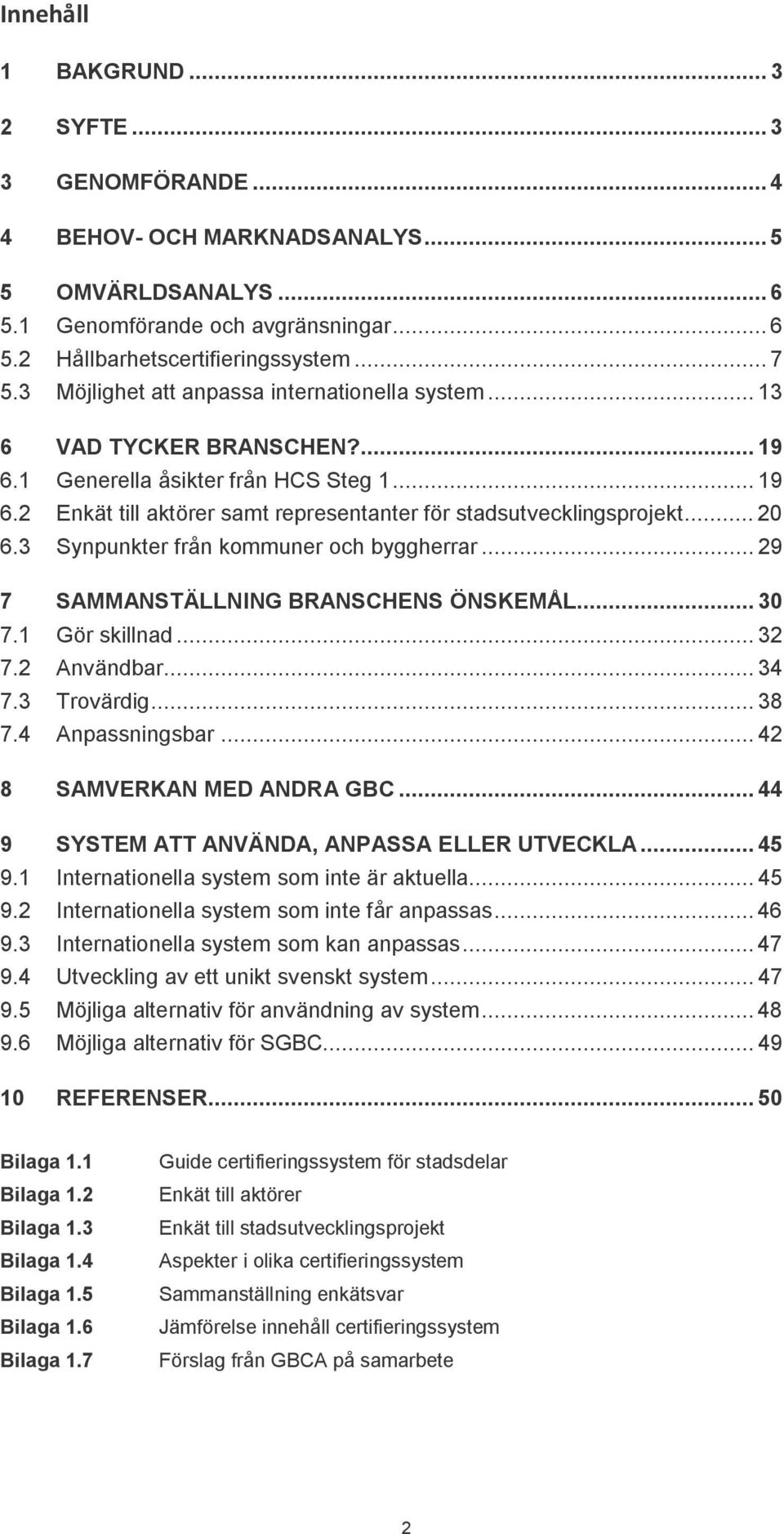 .. 20 6.3 Synpunkter från kommuner och byggherrar... 29 7 SAMMANSTÄLLNING BRANSCHENS ÖNSKEMÅL... 30 7.1 Gör skillnad... 32 7.2 Användbar... 34 7.3 Trovärdig... 38 7.4 Anpassningsbar.