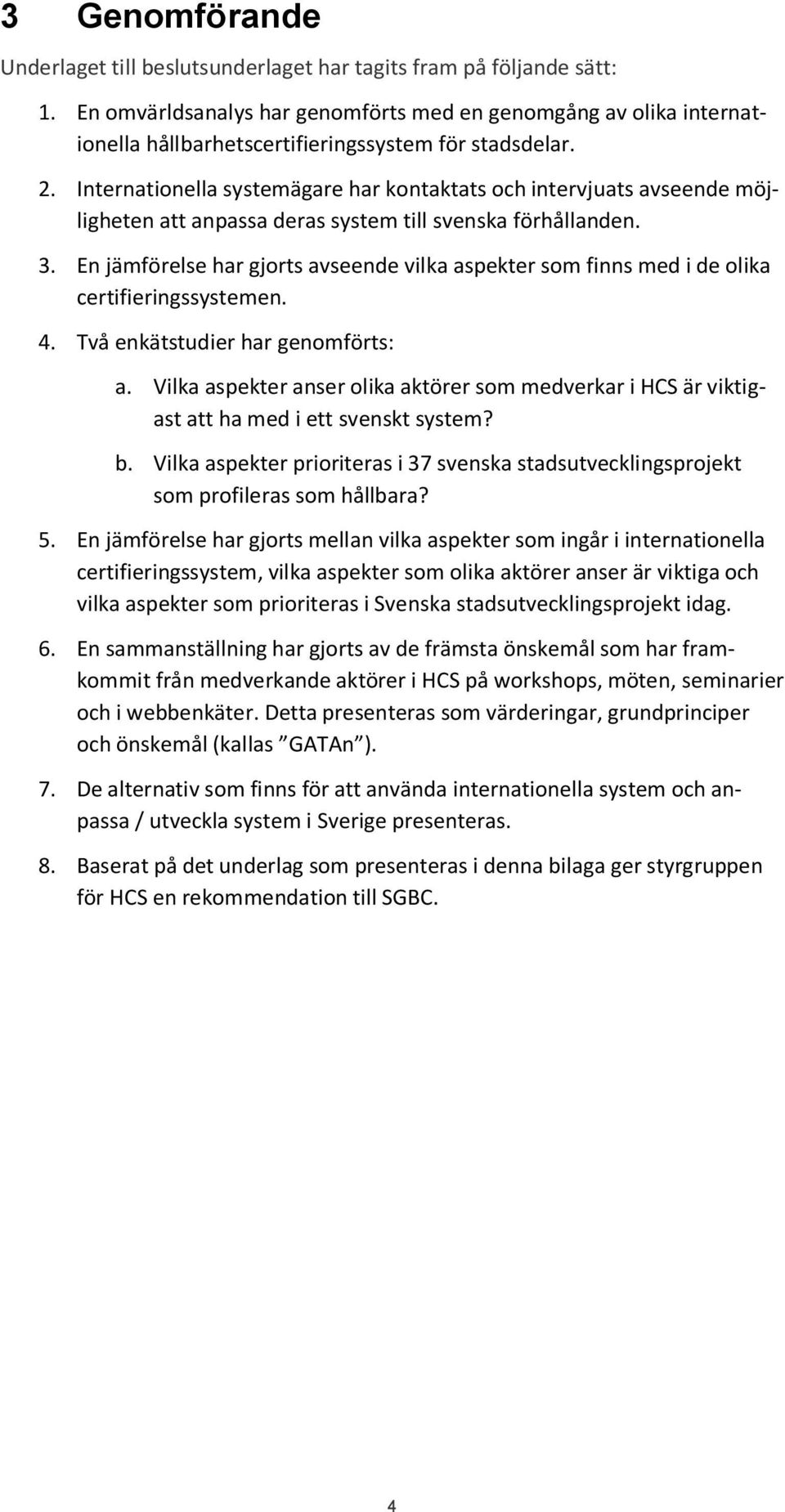 Internationella systemägare har kontaktats och intervjuats avseende möjligheten att anpassa deras system till svenska förhållanden. 3.