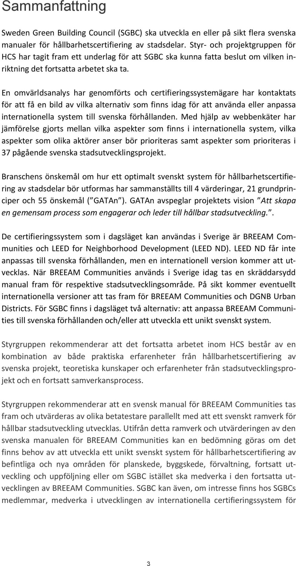 En omvärldsanalys har genomförts och certifieringssystemägare har kontaktats för att få en bild av vilka alternativ som finns idag för att använda eller anpassa internationella system till svenska