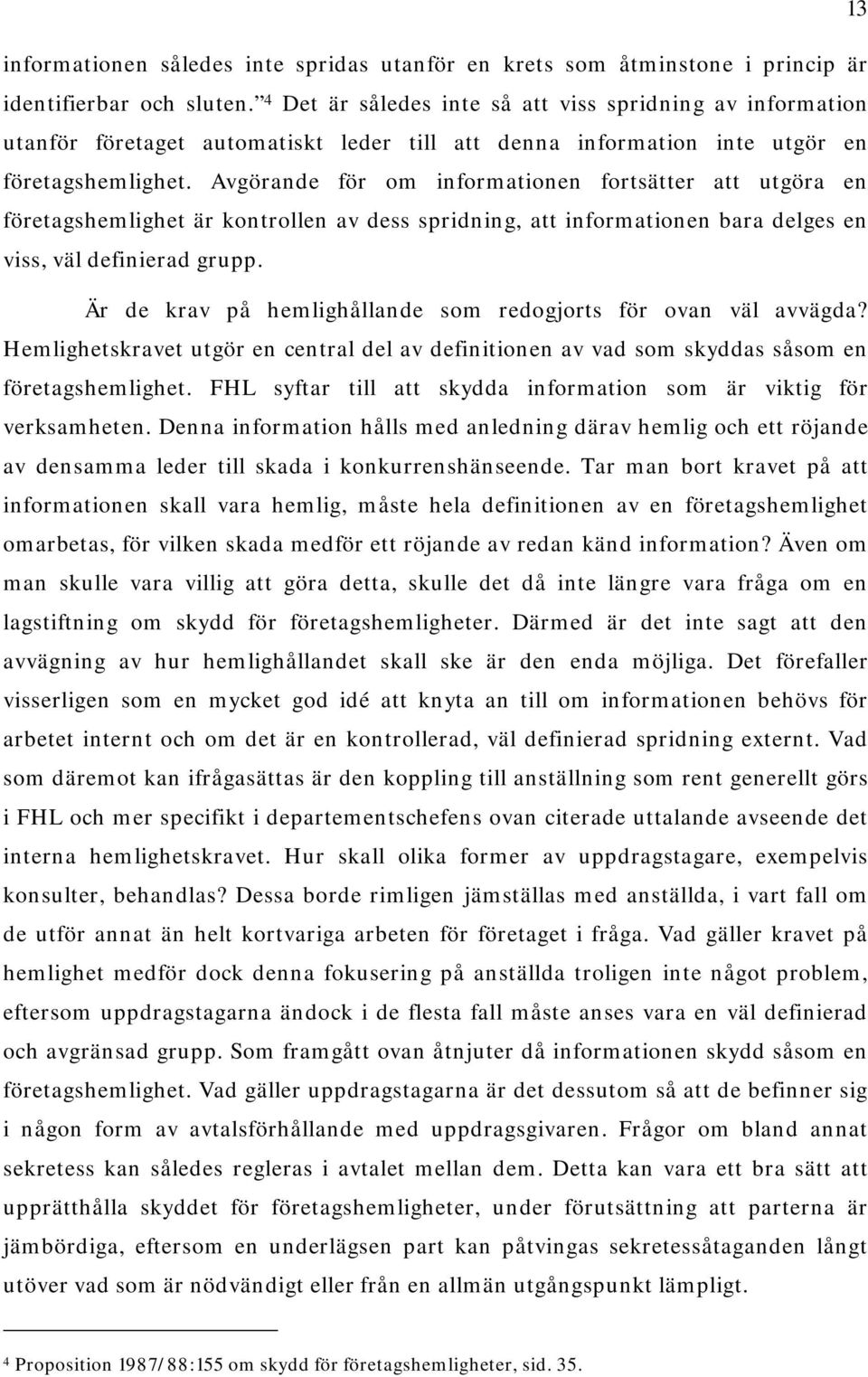 Avgörande för om informationen fortsätter att utgöra en företagshemlighet är kontrollen av dess spridning, att informationen bara delges en viss, väl definierad grupp.