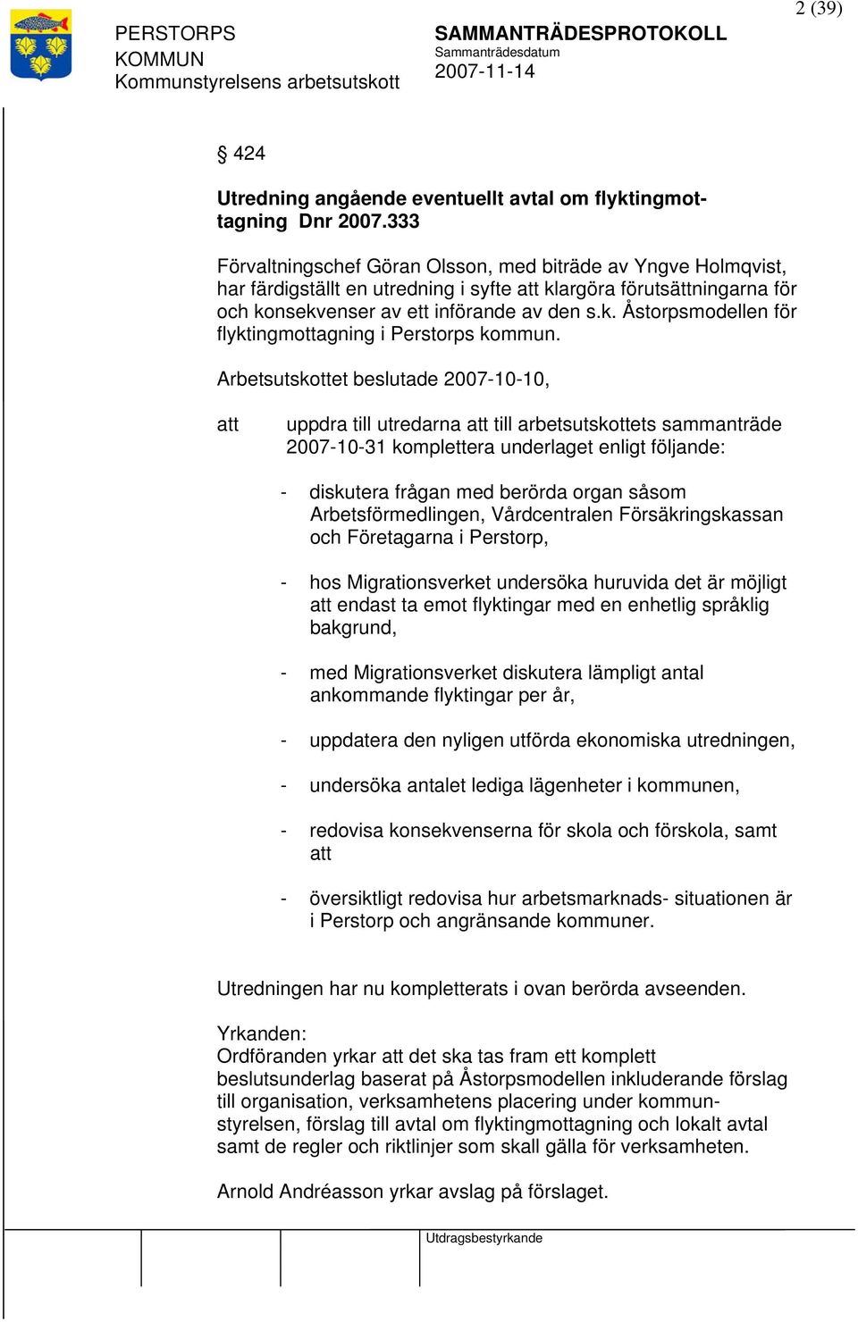 Arbetsutskottet beslutade 2007-10-10, uppdra till utredarna till arbetsutskottets sammanträde 2007-10-31 komplettera underlaget enligt följande: - diskutera frågan med berörda organ såsom