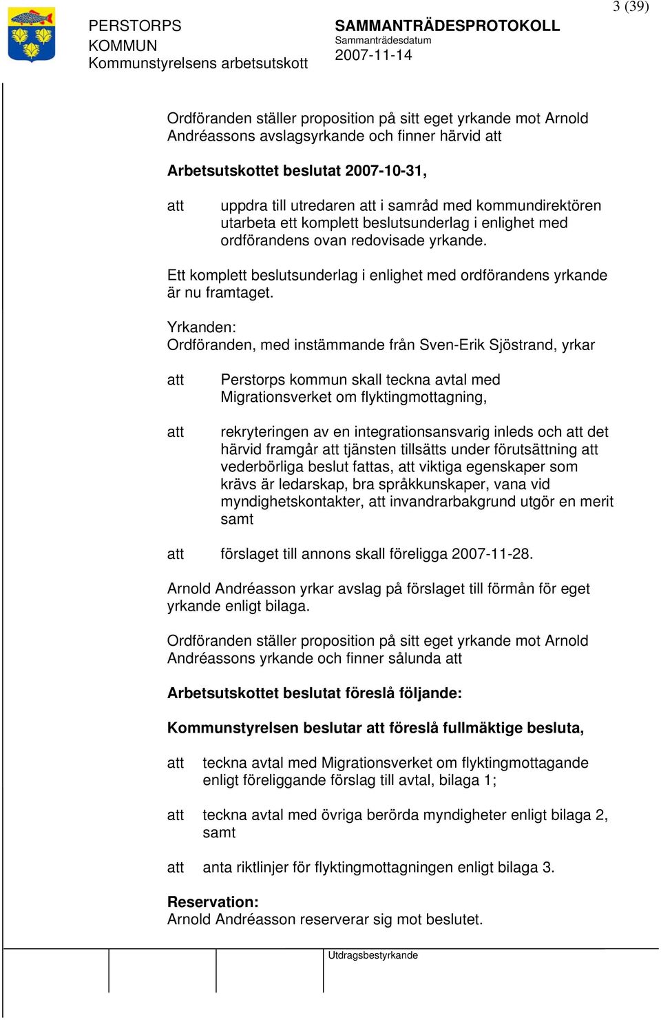 Yrkanden: Ordföranden, med instämmande från Sven-Erik Sjöstrand, yrkar Perstorps kommun skall teckna avtal med Migrationsverket om flyktingmottagning, rekryteringen av en integrationsansvarig inleds