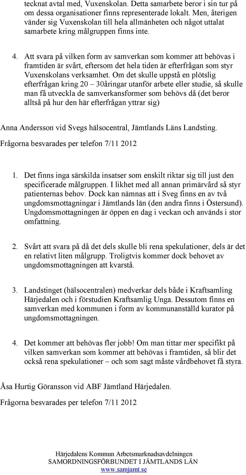 Att svara på vilken form av samverkan som kommer att behövas i framtiden är svårt, eftersom det hela tiden är efterfrågan som styr Vuxenskolans verksamhet.