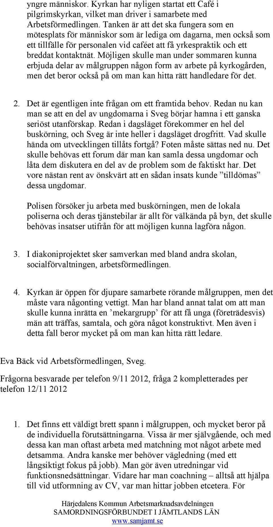 Möjligen skulle man under sommaren kunna erbjuda delar av målgruppen någon form av arbete på kyrkogården, men det beror också på om man kan hitta rätt handledare för det. 2.