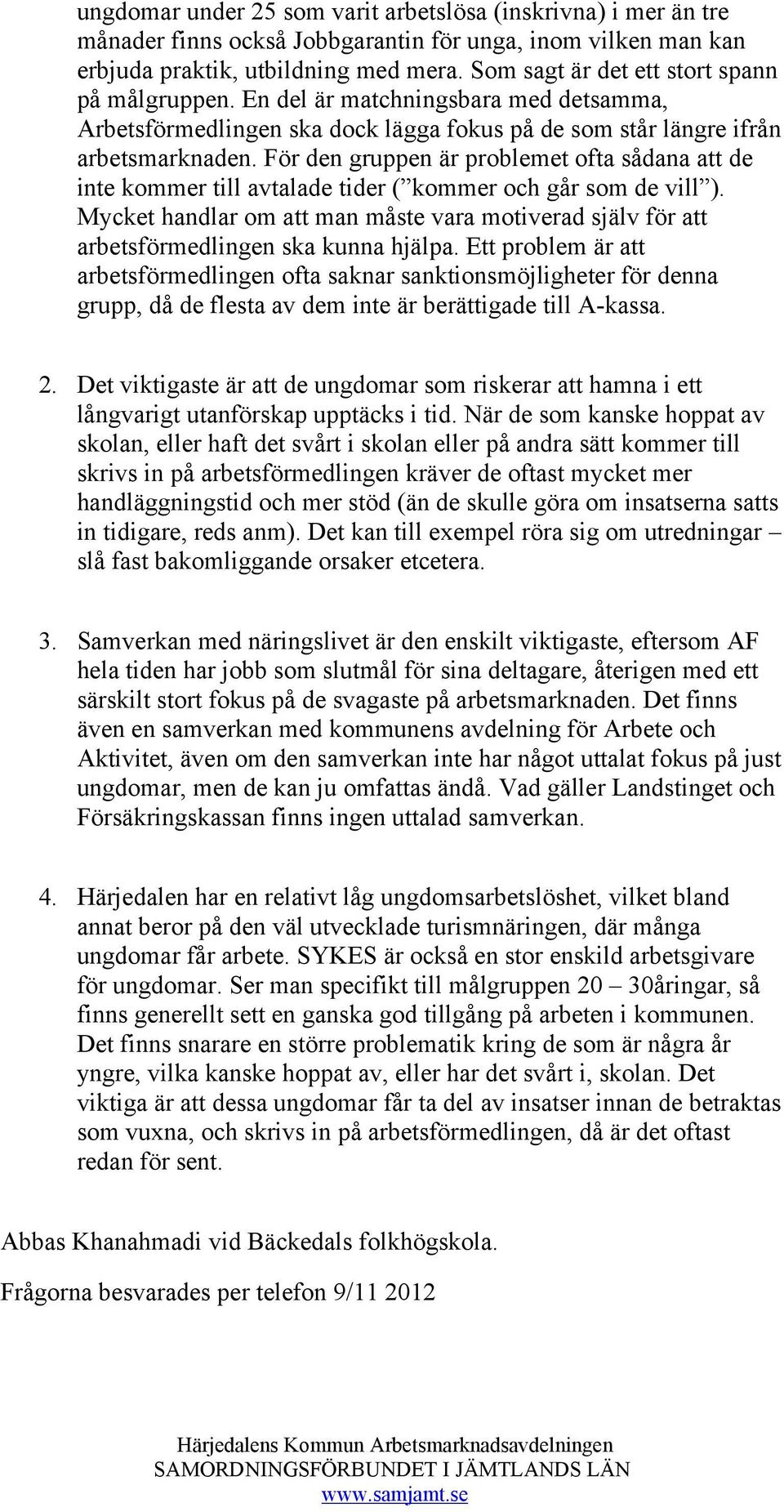 För den gruppen är problemet ofta sådana att de inte kommer till avtalade tider ( kommer och går som de vill ).