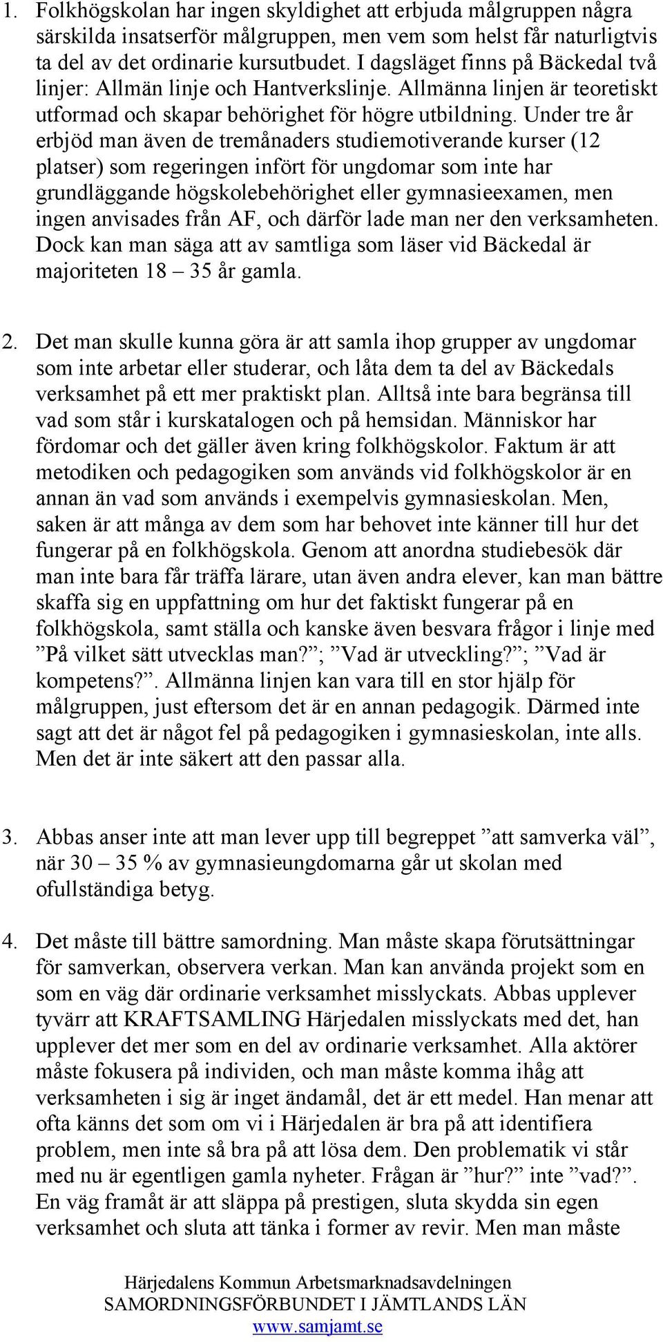 Under tre år erbjöd man även de tremånaders studiemotiverande kurser (12 platser) som regeringen infört för ungdomar som inte har grundläggande högskolebehörighet eller gymnasieexamen, men ingen