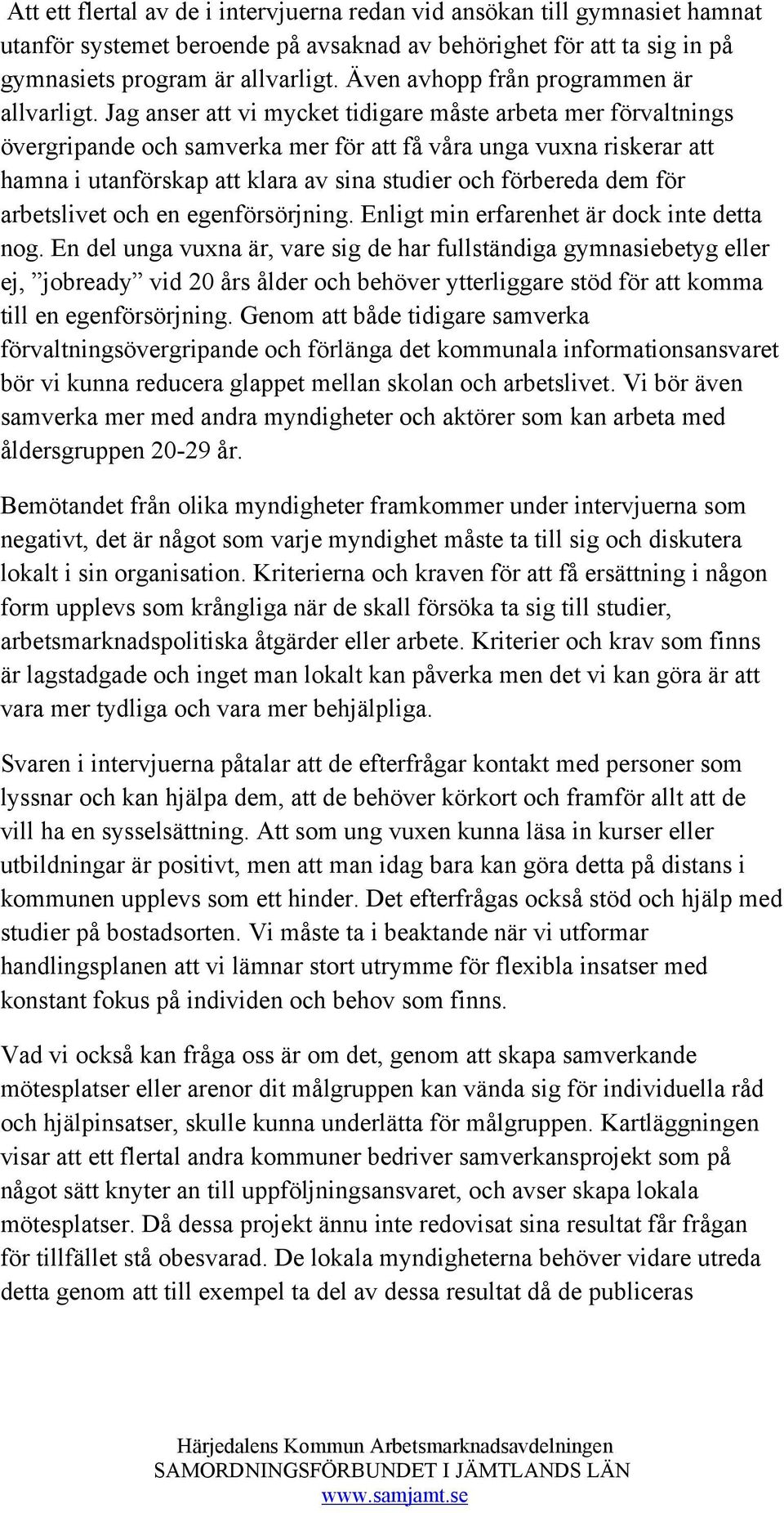 Jag anser att vi mycket tidigare måste arbeta mer förvaltnings övergripande och samverka mer för att få våra unga vuxna riskerar att hamna i utanförskap att klara av sina studier och förbereda dem