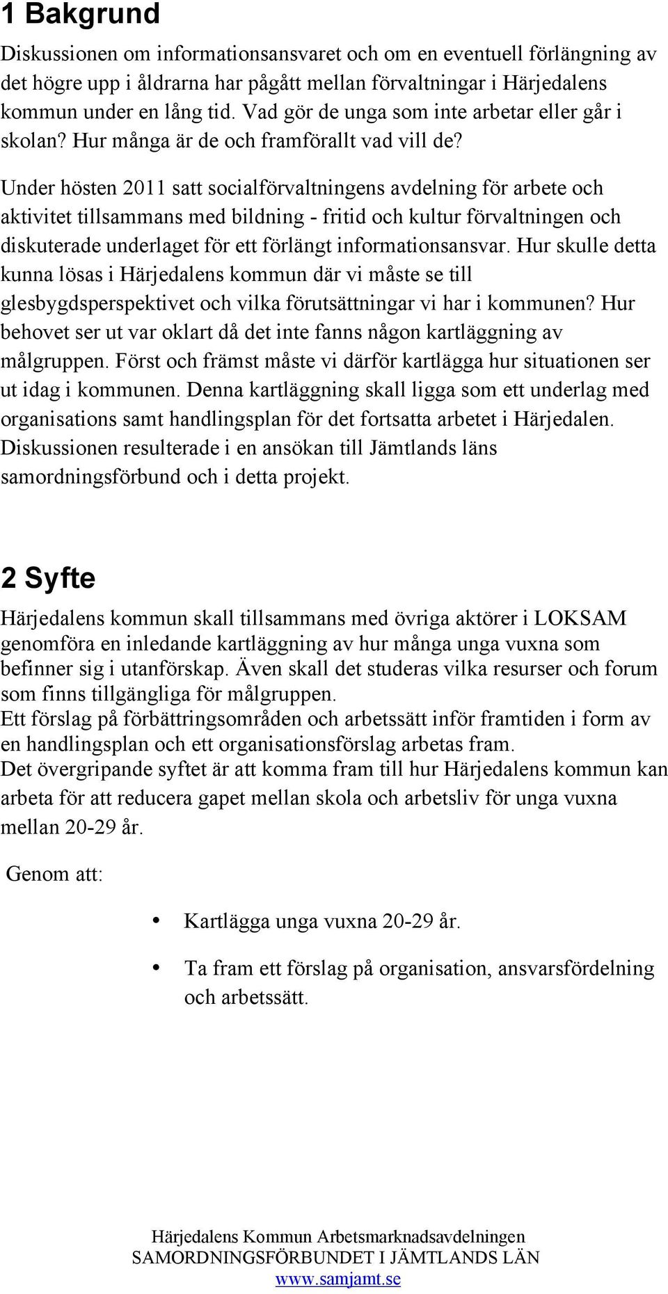 Under hösten 2011 satt socialförvaltningens avdelning för arbete och aktivitet tillsammans med bildning - fritid och kultur förvaltningen och diskuterade underlaget för ett förlängt