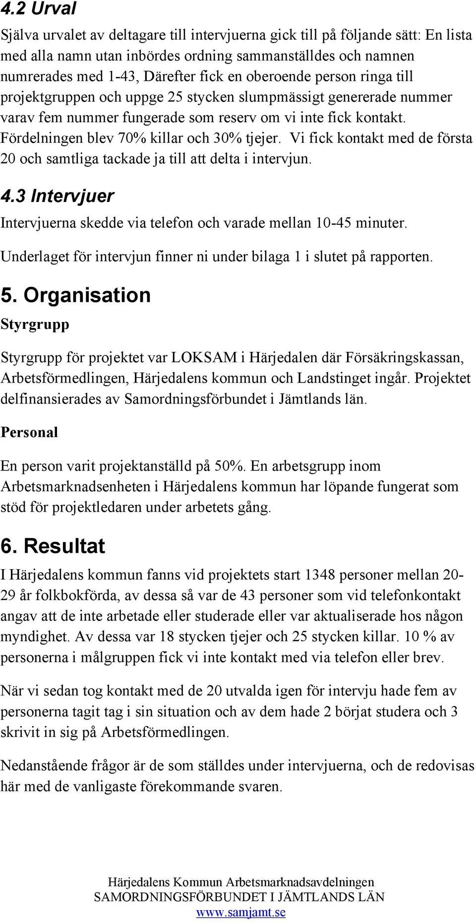 Fördelningen blev 70% killar och 30% tjejer. Vi fick kontakt med de första 20 och samtliga tackade ja till att delta i intervjun. 4.