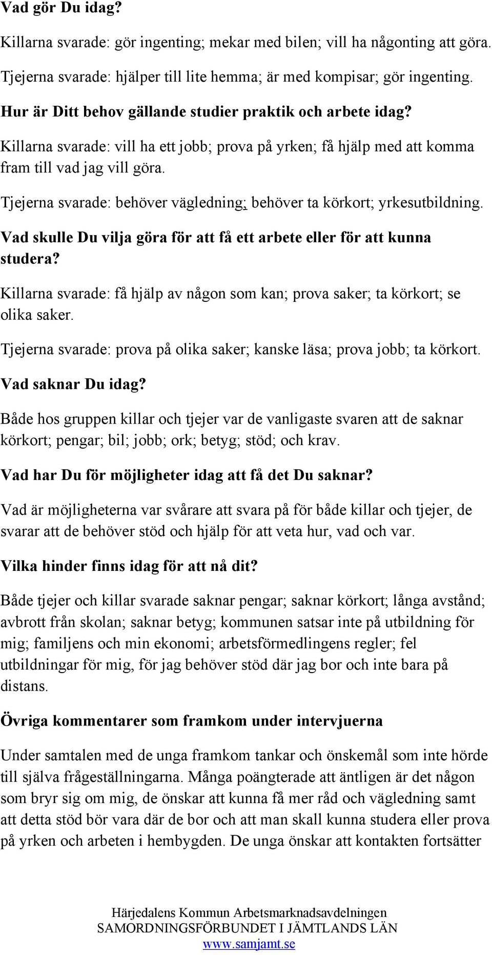 Tjejerna svarade: behöver vägledning; behöver ta körkort; yrkesutbildning. Vad skulle Du vilja göra för att få ett arbete eller för att kunna studera?