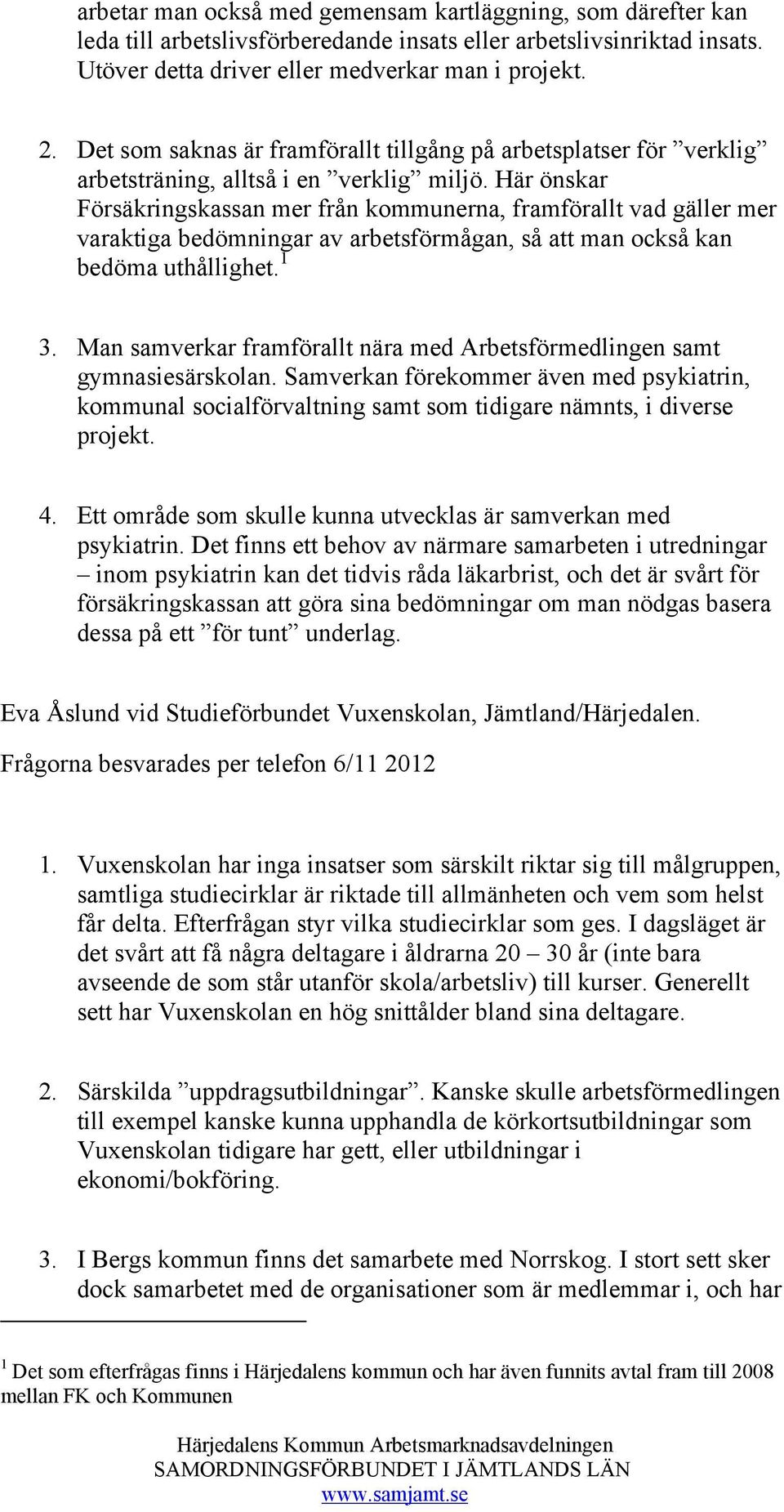 Här önskar Försäkringskassan mer från kommunerna, framförallt vad gäller mer varaktiga bedömningar av arbetsförmågan, så att man också kan bedöma uthållighet. 1 3.