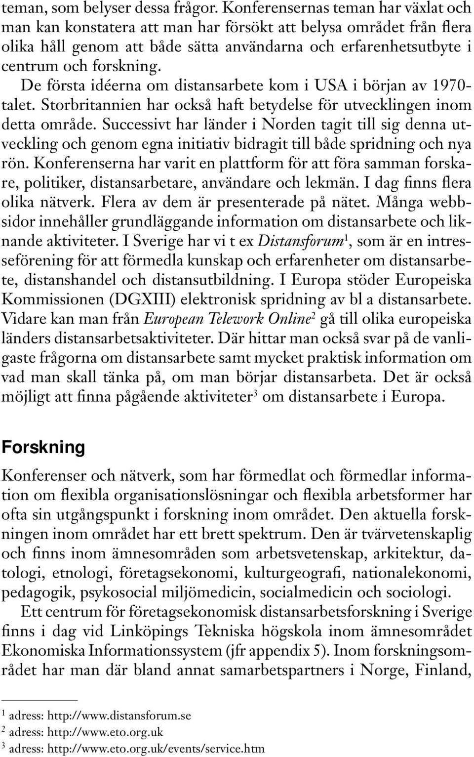 De första idéerna om distansarbete kom i USA i början av 1970- talet. Storbritannien har också haft betydelse för utvecklingen inom detta område.