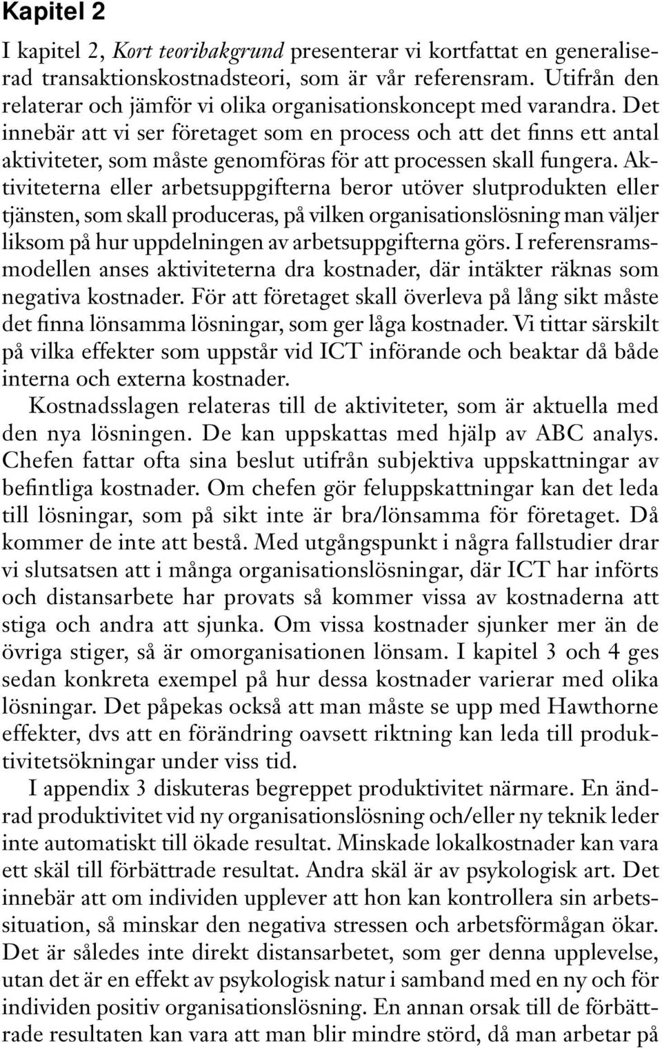 Det innebär att vi ser företaget som en process och att det finns ett antal aktiviteter, som måste genomföras för att processen skall fungera.