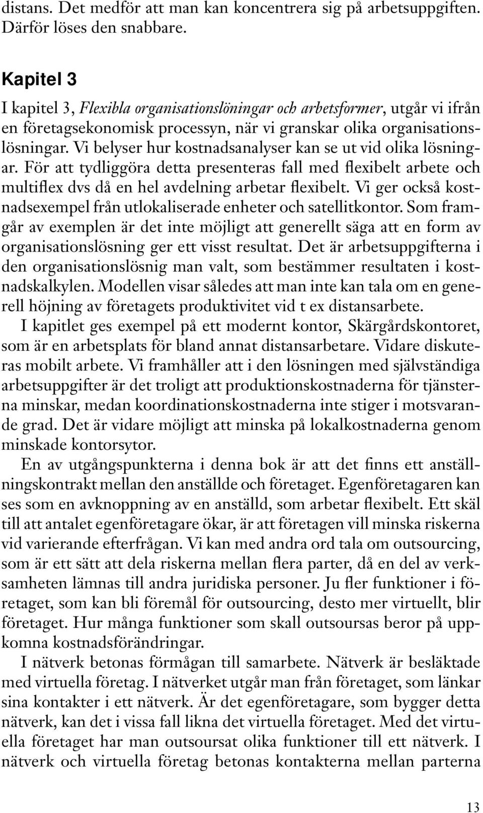 Vi belyser hur kostnadsanalyser kan se ut vid olika lösningar. För att tydliggöra detta presenteras fall med flexibelt arbete och multiflex dvs då en hel avdelning arbetar flexibelt.