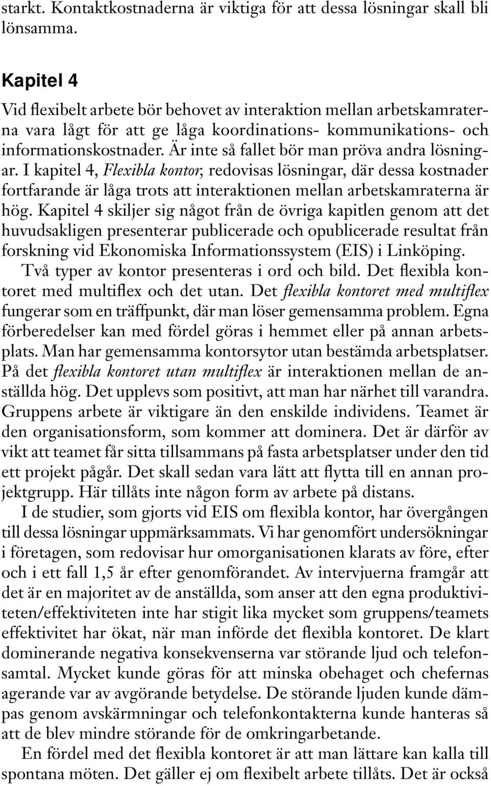 Är inte så fallet bör man pröva andra lösningar. I kapitel 4, Flexibla kontor, redovisas lösningar, där dessa kostnader fortfarande är låga trots att interaktionen mellan arbetskamraterna är hög.