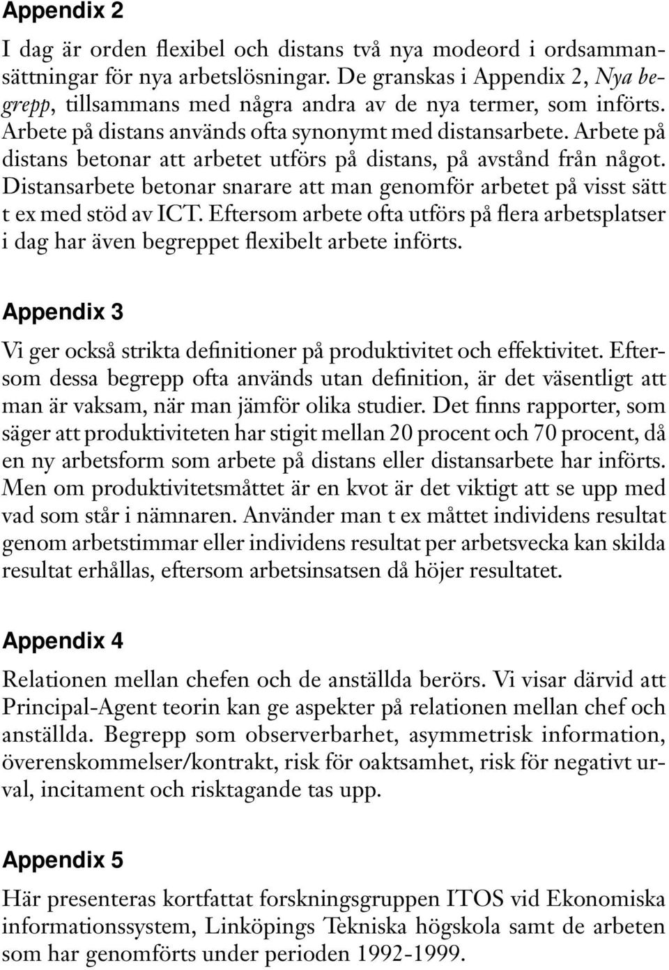 Arbete på distans betonar att arbetet utförs på distans, på avstånd från något. Distansarbete betonar snarare att man genomför arbetet på visst sätt t ex med stöd av ICT.