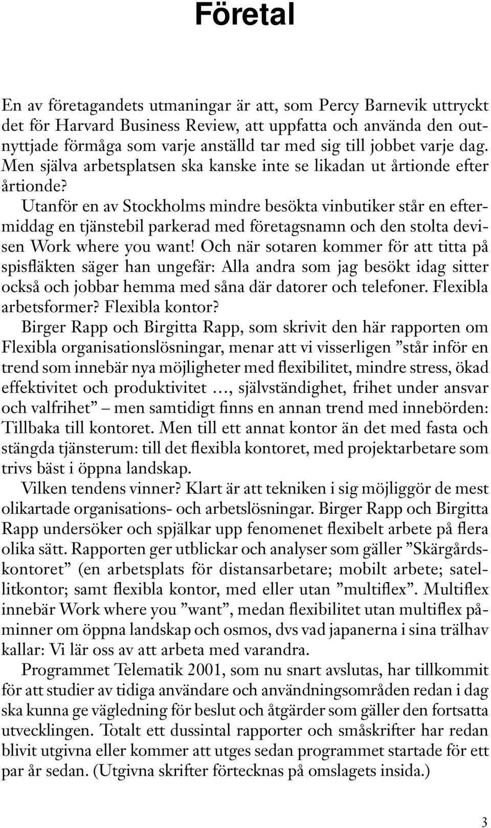 Utanför en av Stockholms mindre besökta vinbutiker står en eftermiddag en tjänstebil parkerad med företagsnamn och den stolta devisen Work where you want!