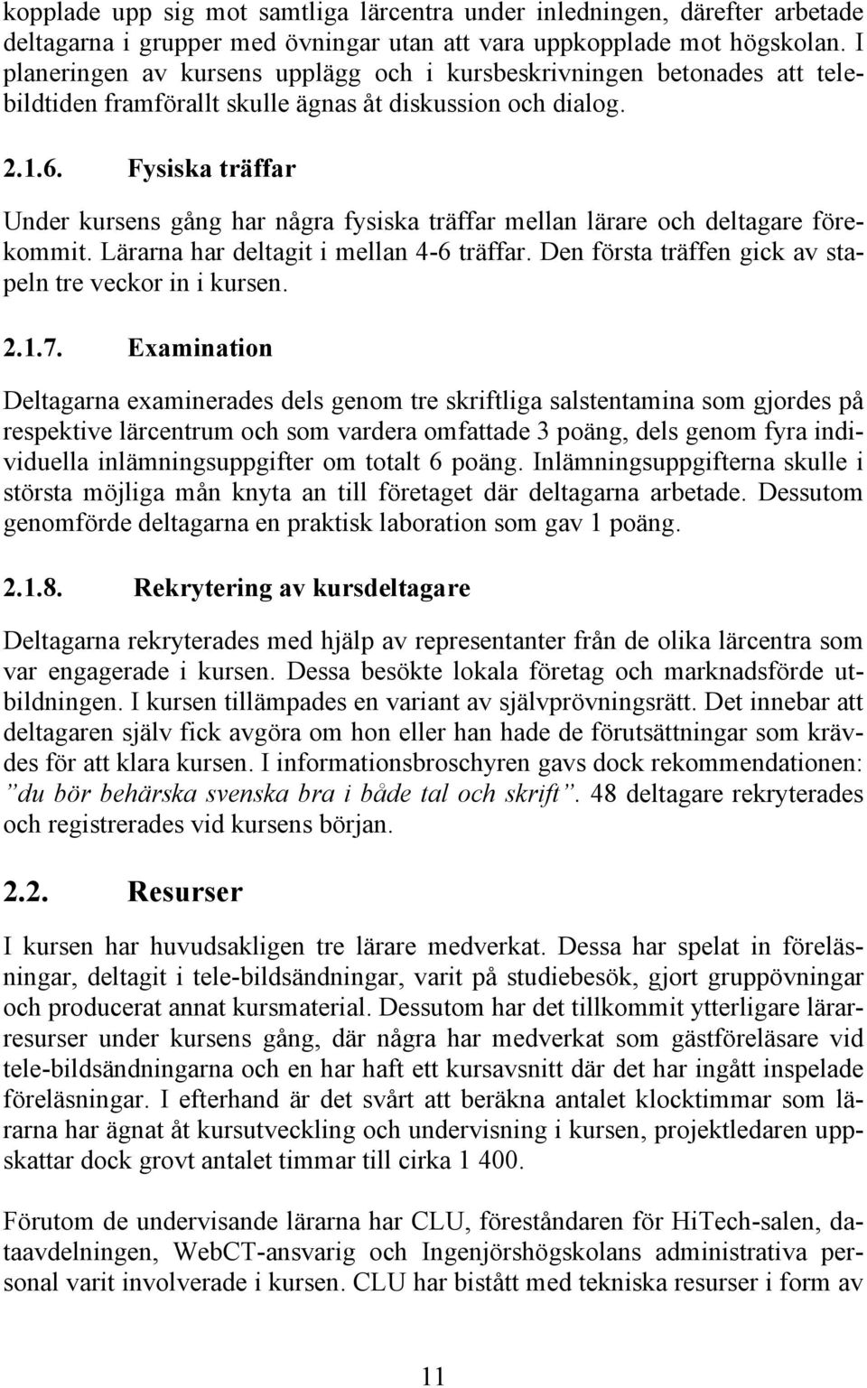 Fysiska träffar Under kursens gång har några fysiska träffar mellan lärare och deltagare förekommit. Lärarna har deltagit i mellan 4-6 träffar.