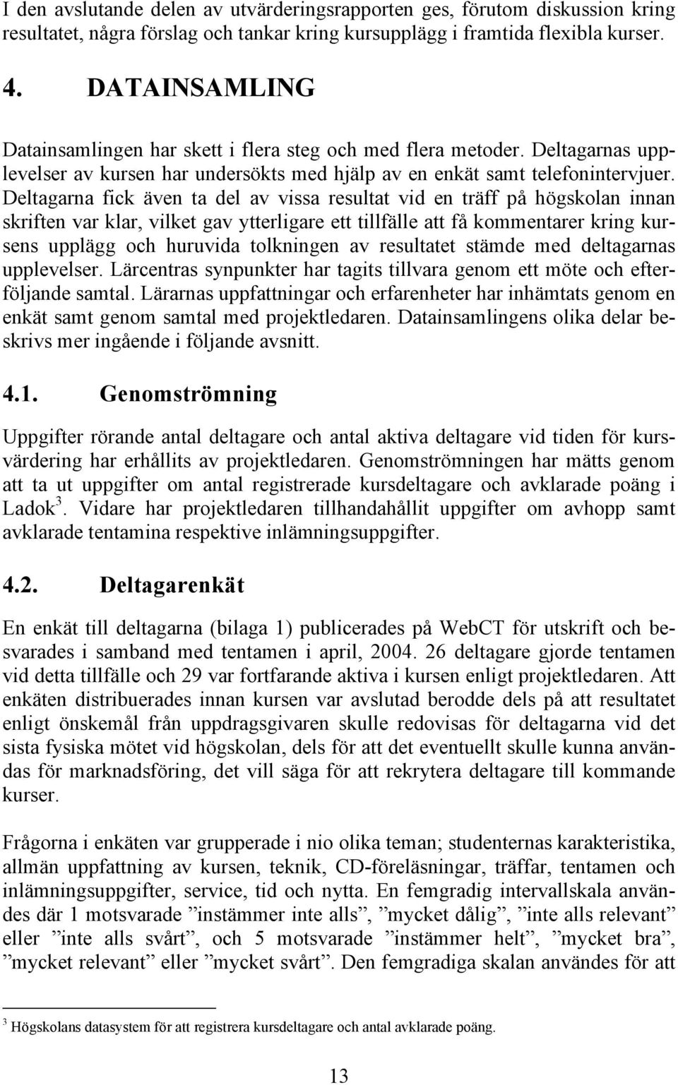 Deltagarna fick även ta del av vissa resultat vid en träff på högskolan innan skriften var klar, vilket gav ytterligare ett tillfälle att få kommentarer kring kursens upplägg och huruvida tolkningen