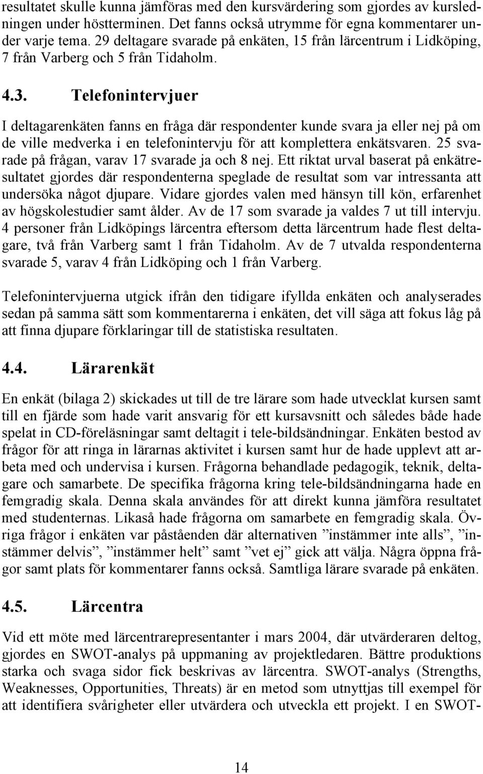 Telefonintervjuer I deltagarenkäten fanns en fråga där respondenter kunde svara ja eller nej på om de ville medverka i en telefonintervju för att komplettera enkätsvaren.