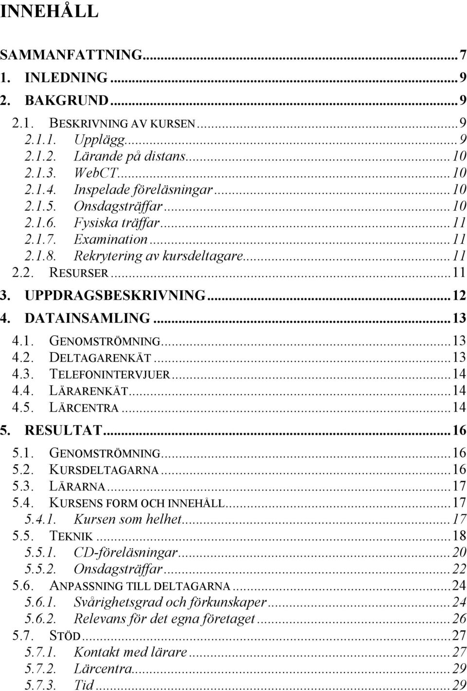 ..13 4.2. DELTAGARENKÄT...13 4.3. TELEFONINTERVJUER...14 4.4. LÄRARENKÄT...14 4.5. LÄRCENTRA...14 5. RESULTAT...16 5.1. GENOMSTRÖMNING...16 5.2. KURSDELTAGARNA...16 5.3. LÄRARNA...17 5.4. KURSENS FORM OCH INNEHÅLL.