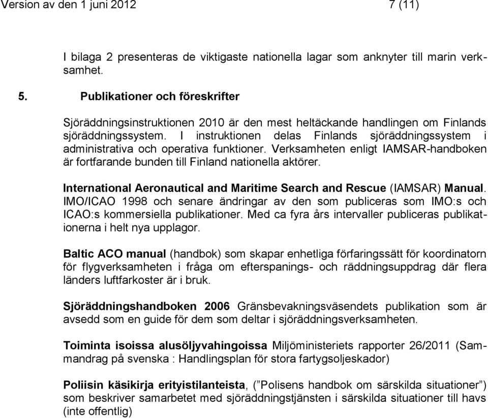 I instruktionen delas Finlands sjöräddningssystem i administrativa och operativa funktioner. Verksamheten enligt IAMSAR-handboken är fortfarande bunden till Finland nationella aktörer.