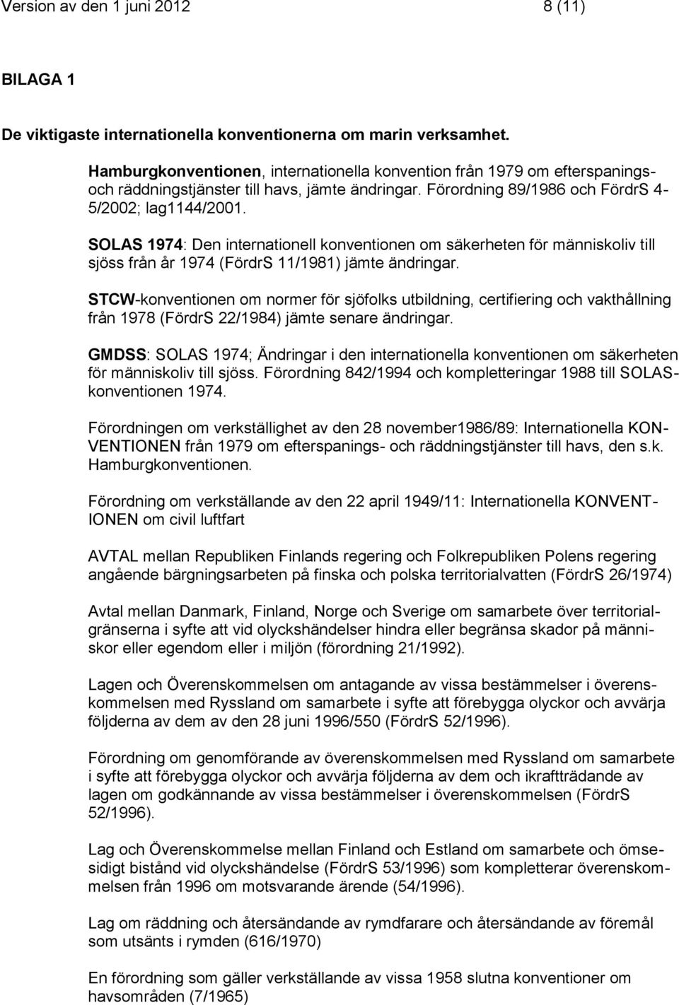 SOLAS 1974: Den internationell konventionen om säkerheten för människoliv till sjöss från år 1974 (FördrS 11/1981) jämte ändringar.