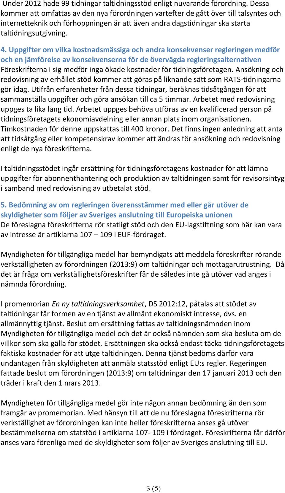 Uppgifter om vilka kostnadsmässiga och andra konsekvenser regleringen medför och en jämförelse av konsekvenserna för de övervägda regleringsalternativen Föreskrifterna i sig medför inga ökade