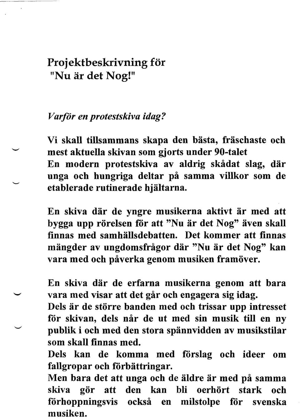 etablerade rutinerade hjältarna. En skiva där de yngre musikerna aktivt är med att bygga upp rörelsen för att "Nu är det Nog" även skall finnas med samhällsdebatten.