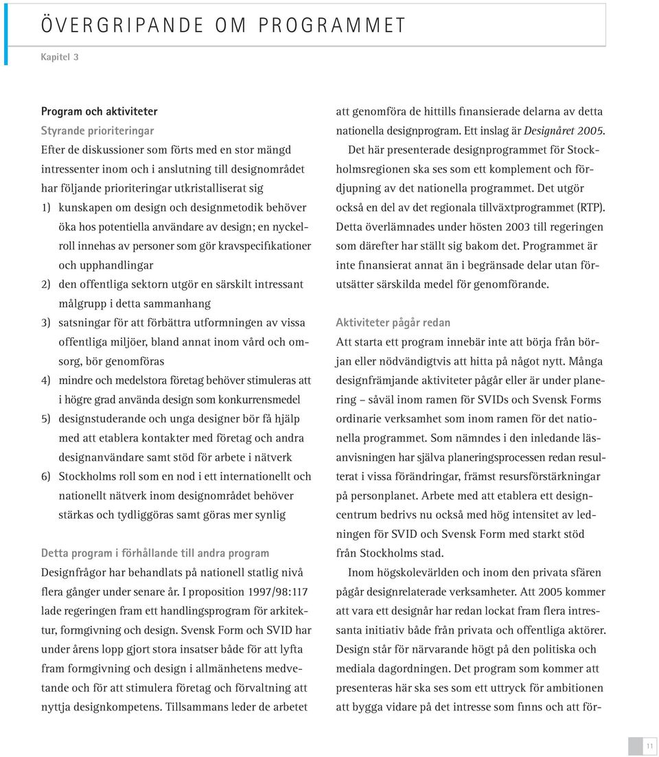 och upphandlingar 2) den offentliga sektorn utgör en särskilt intressant målgrupp i detta sammanhang 3) satsningar för att förbättra utformningen av vissa offentliga miljöer, bland annat inom vård