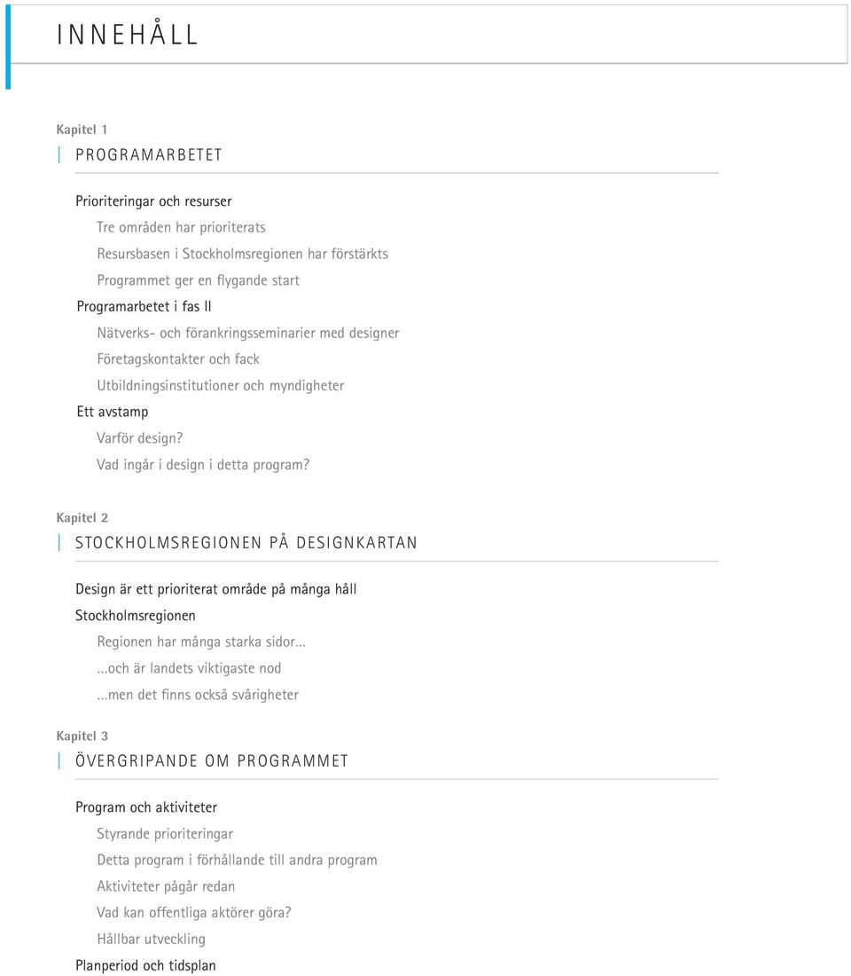 Kapitel 2 STOCKHOLMSREGIONEN PÅ DESIGNKARTAN Design är ett prioriterat område på många håll Stockholmsregionen Regionen har många starka sidor och är landets viktigaste nod men det finns också