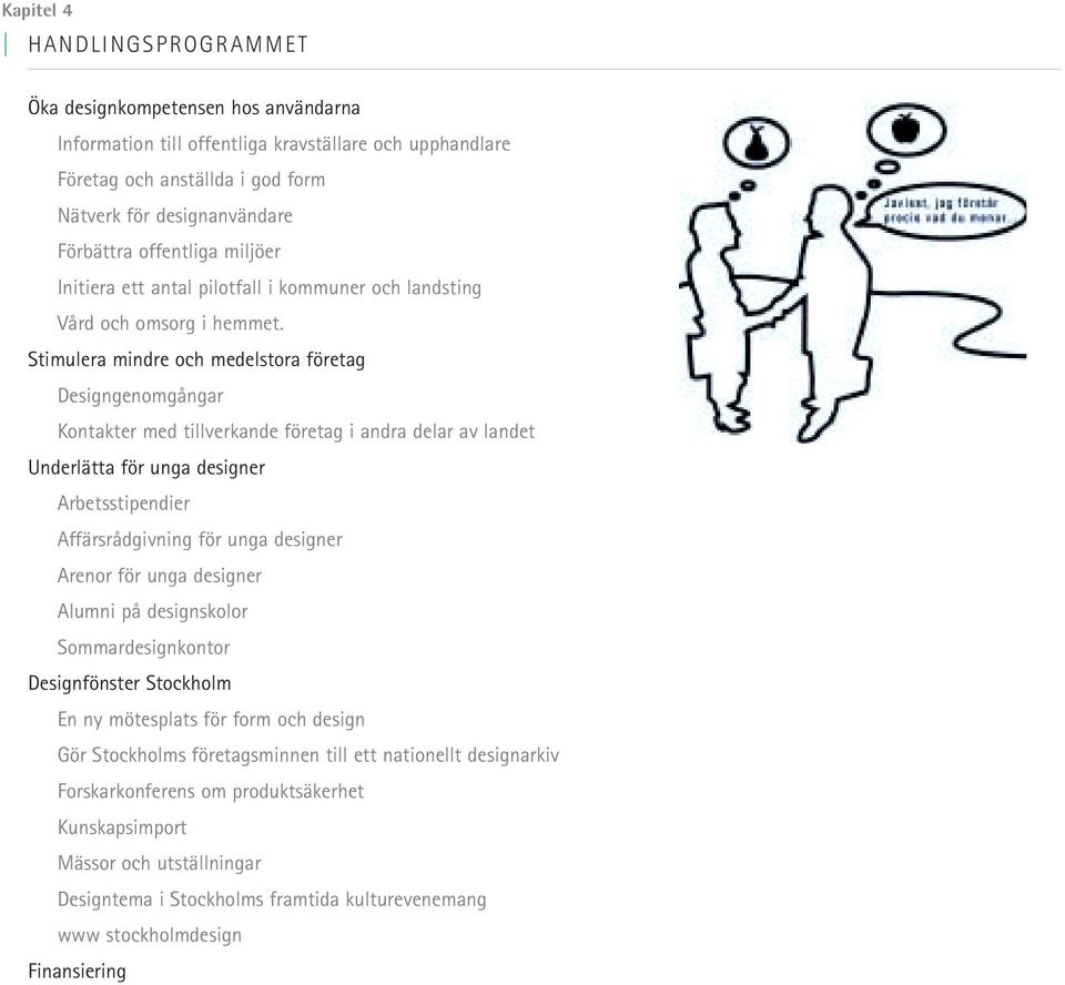 Stimulera mindre och medelstora företag Designgenomgångar Kontakter med tillverkande företag i andra delar av landet Underlätta för unga designer Arbetsstipendier Affärsrådgivning för unga designer