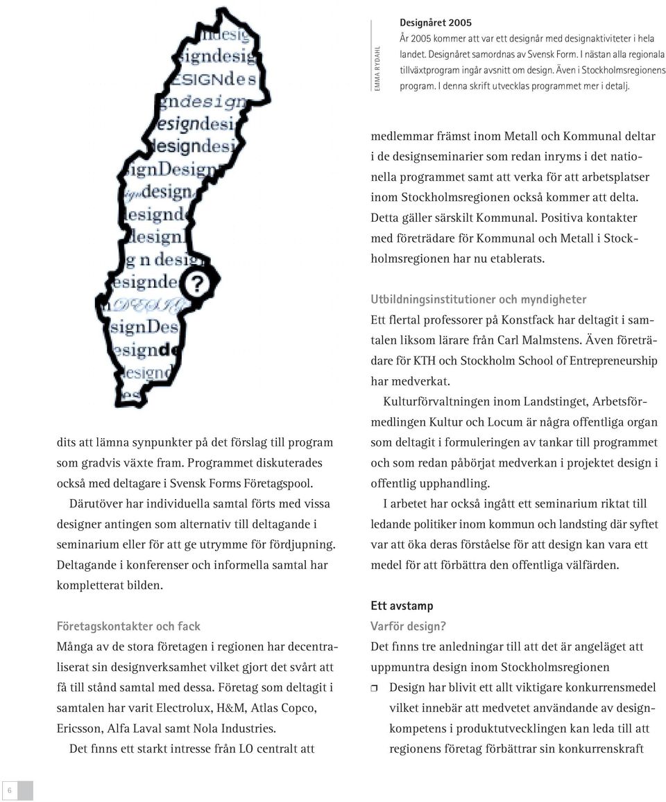 medlemmar främst inom Metall och Kommunal deltar i de designseminarier som redan inryms i det nationella programmet samt att verka för att arbetsplatser inom Stockholmsregionen också kommer att delta.