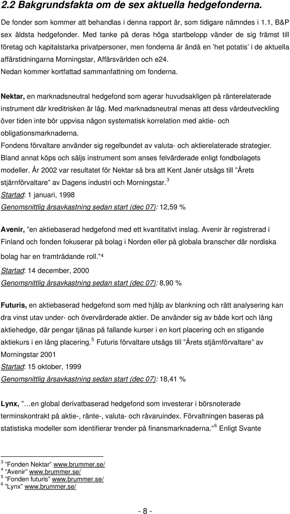 e24. Nedan ommer ortfattad sammanfattning om fonderna. Netar, en marnadsneutral hedgefond som agerar huvudsaligen på ränterelaterade instrument där reditrisen är låg.