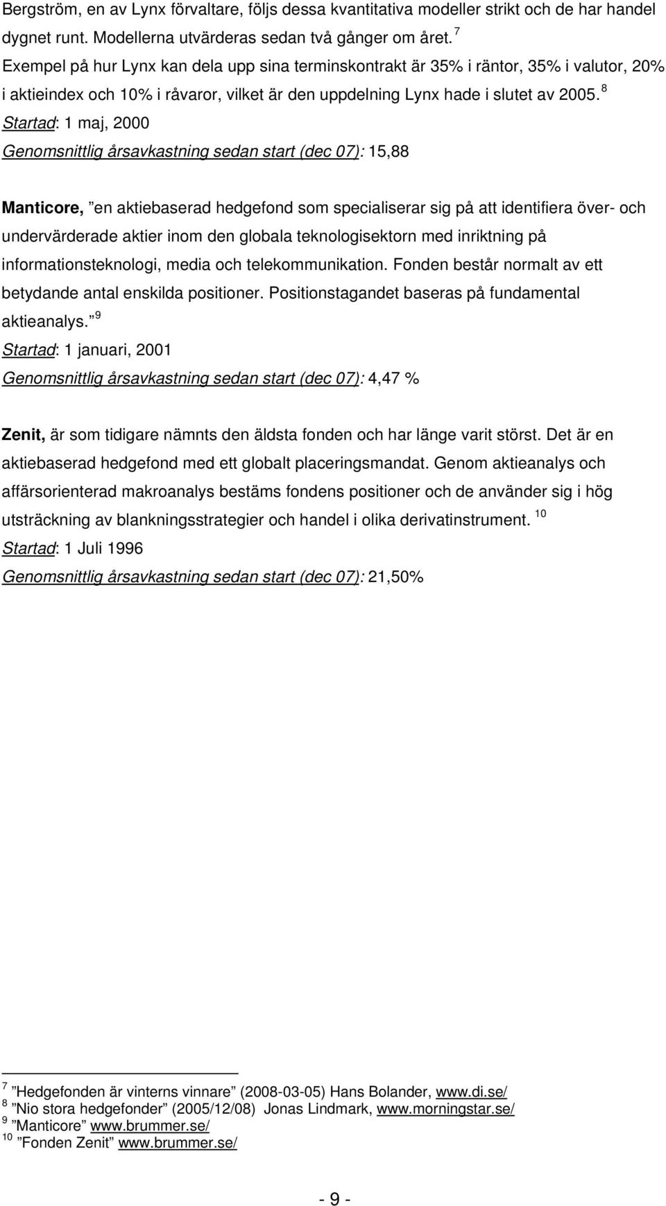 8 Startad: maj, 2000 Genomsnittlig årsavastning sedan start (dec 07): 5,88 Manticore, en atiebaserad hedgefond som specialiserar sig på att identifiera över- och undervärderade atier inom den globala