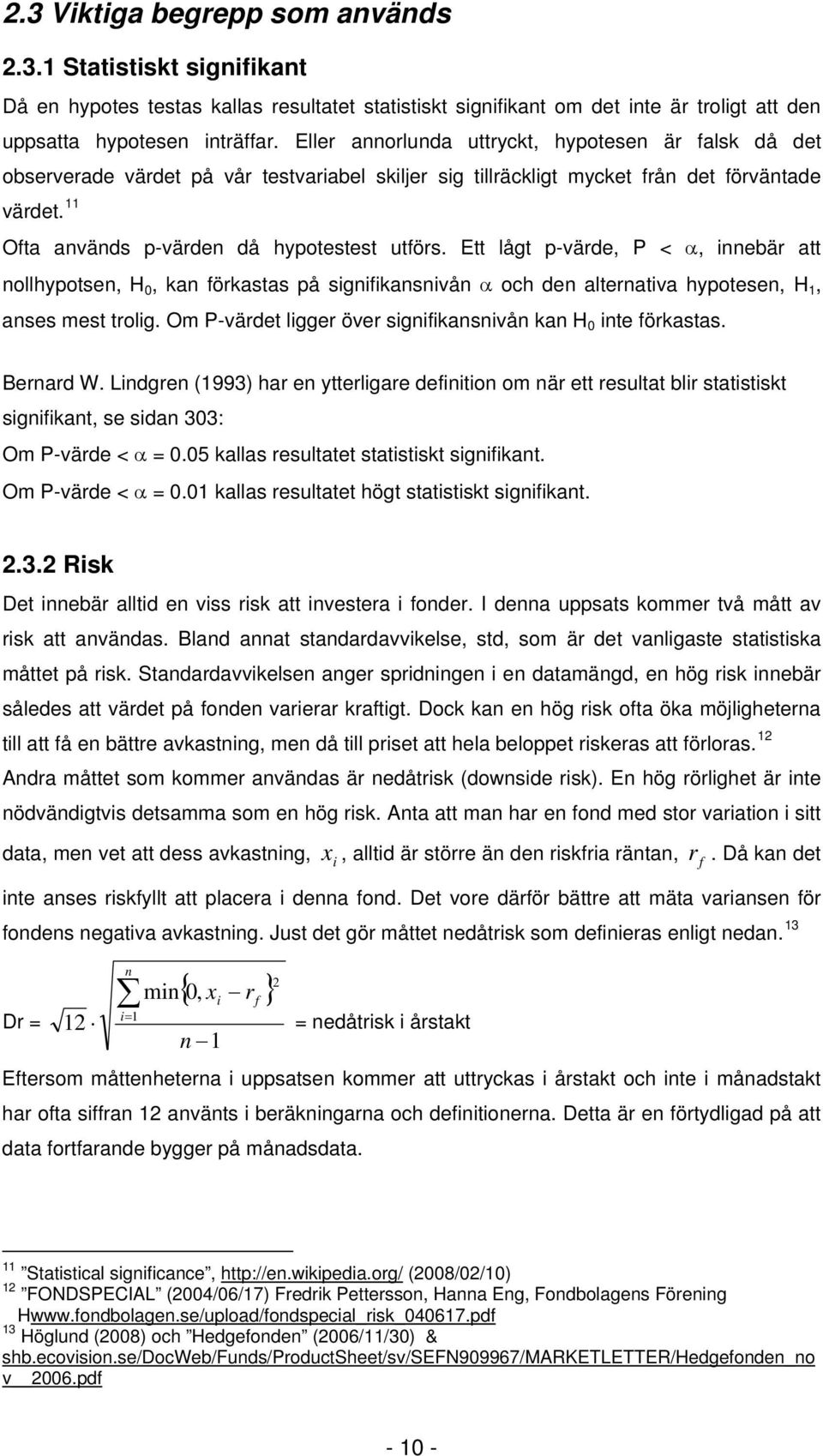 Ett lågt p-värde, P < α, innebär att nollhypotsen, H 0, an förastas på signifiansnivån α och den alternativa hypotesen, H, anses mest trolig.