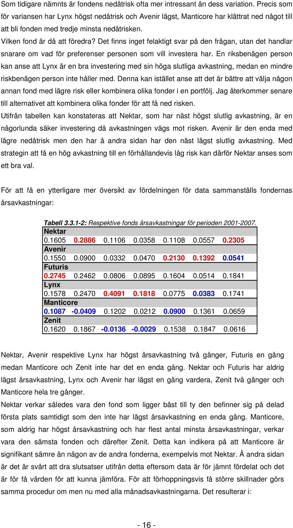 Det finns inget felatigt svar på den frågan, utan det handlar snarare om vad för preferenser personen som vill investera har.