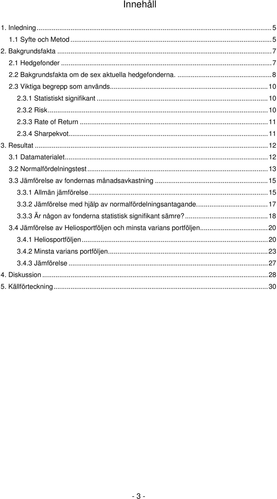 ..5 3.3.2 Jämförelse med hjälp av normalfördelningsantagande...7 3.3.3 Är någon av fonderna statistis signifiant sämre?...8 3.