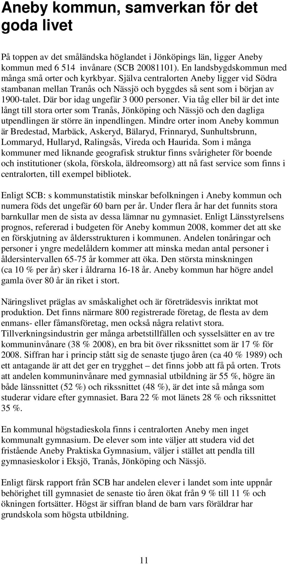 Där bor idag ungefär 3 000 personer. Via tåg eller bil är det inte långt till stora orter som Tranås, Jönköping och Nässjö och den dagliga utpendlingen är större än inpendlingen.